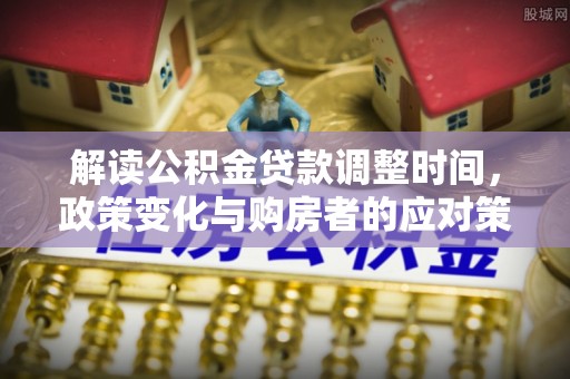 娄烦解读公积金贷款调整时间，政策变化与购房者的应对策略