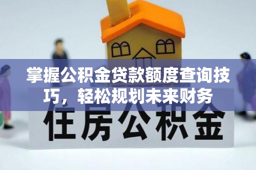 娄烦掌握公积金贷款额度查询技巧，轻松规划未来财务