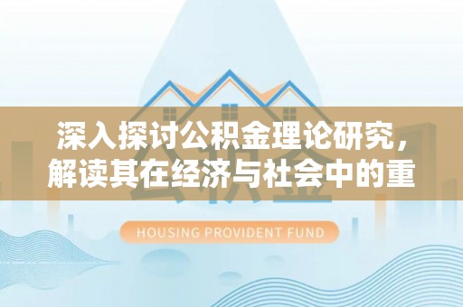 娄烦深入探讨公积金理论研究，解读其在经济与社会中的重要角色