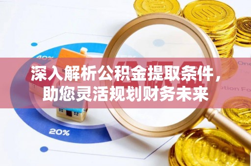 娄烦深入解析公积金提取条件，助您灵活规划财务未来