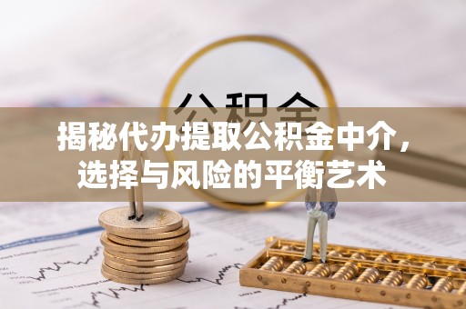 娄烦揭秘代办提取公积金中介，选择与风险的平衡艺术