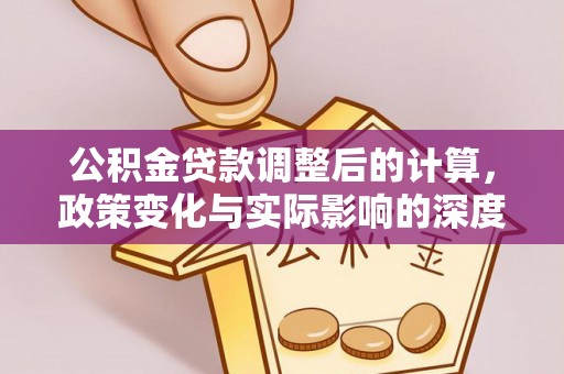 娄烦公积金贷款调整后的计算，政策变化与实际影响的深度解析