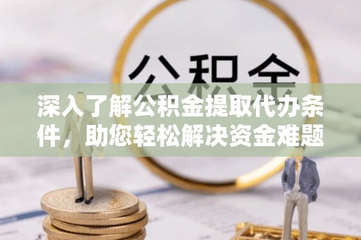 娄烦深入了解公积金提取代办条件，助您轻松解决资金难题
