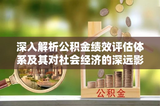 娄烦深入解析公积金绩效评估体系及其对社会经济的深远影响