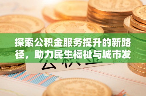 娄烦探索公积金服务提升的新路径，助力民生福祉与城市发展