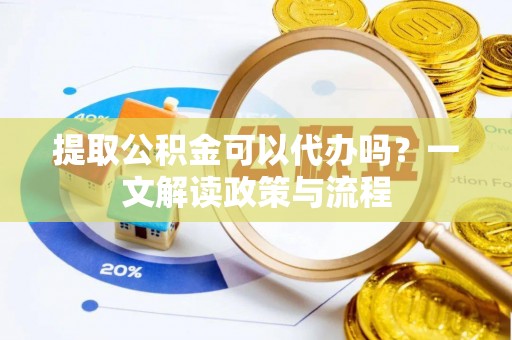 娄烦提取公积金可以代办吗？一文解读政策与流程