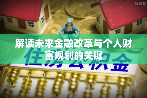 娄烦解读未来金融改革与个人财富规划的关键