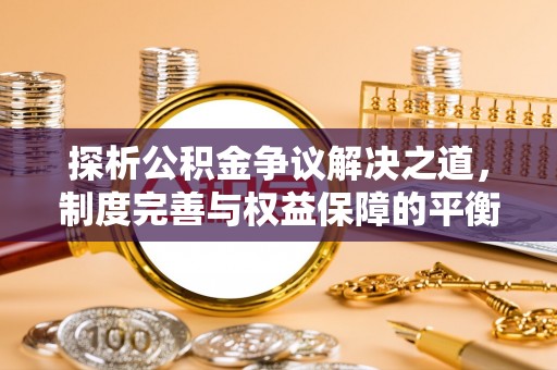 娄烦探析公积金争议解决之道，制度完善与权益保障的平衡点