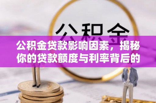 娄烦公积金贷款影响因素，揭秘你的贷款额度与利率背后的秘密