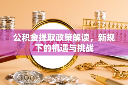 娄烦公积金提取政策解读，新规下的机遇与挑战
