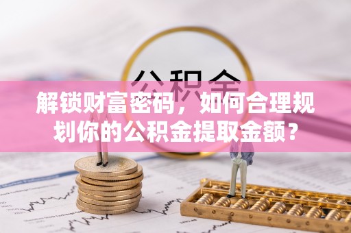 娄烦解锁财富密码，如何合理规划你的公积金提取金额？