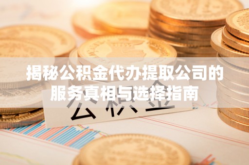 娄烦揭秘公积金代办提取公司的服务真相与选择指南