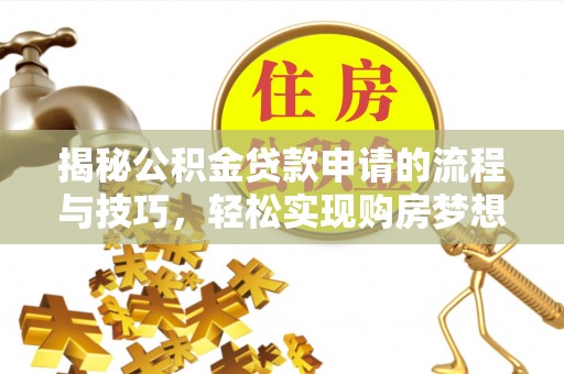 娄烦揭秘公积金贷款申请的流程与技巧，轻松实现购房梦想