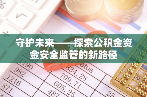 娄烦守护未来——探索公积金资金安全监管的新路径