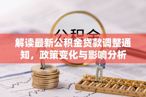 娄烦解读最新公积金贷款调整通知，政策变化与影响分析