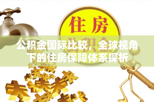娄烦公积金国际比较，全球视角下的住房保障体系探析