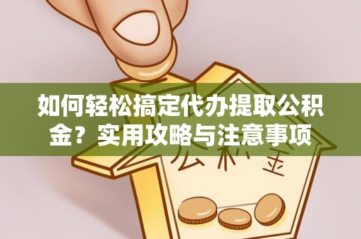 娄烦如何轻松搞定代办提取公积金？实用攻略与注意事项
