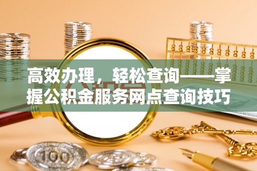 娄烦高效办理，轻松查询——掌握公积金服务网点查询技巧