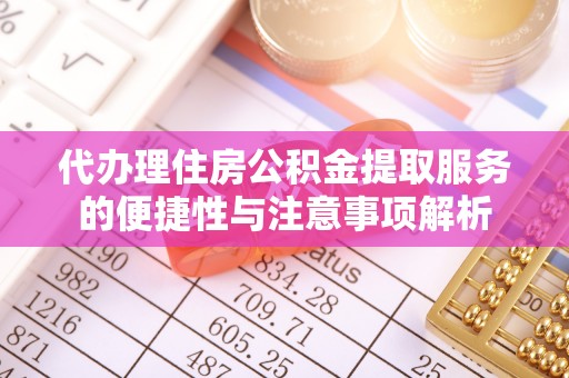 娄烦代办理住房公积金提取服务的便捷性与注意事项解析