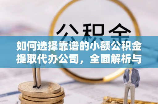 娄烦如何选择靠谱的小额公积金提取代办公司，全面解析与实用指南