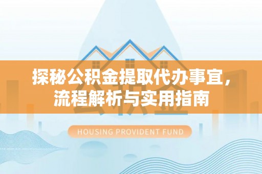 娄烦探秘公积金提取代办事宜，流程解析与实用指南