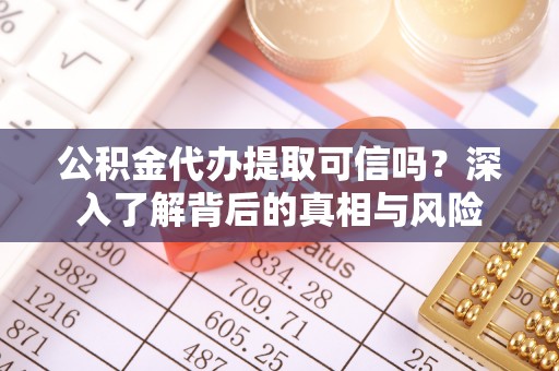 娄烦公积金代办提取可信吗？深入了解背后的真相与风险