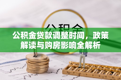 娄烦公积金贷款调整时间，政策解读与购房影响全解析