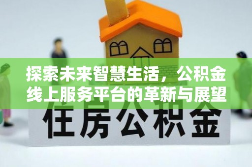 娄烦探索未来智慧生活，公积金线上服务平台的革新与展望