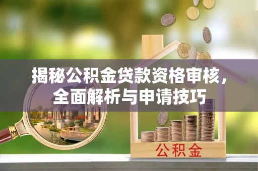 娄烦揭秘公积金贷款资格审核，全面解析与申请技巧