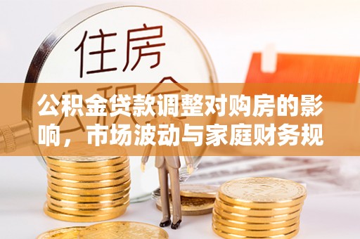娄烦公积金贷款调整对购房的影响，市场波动与家庭财务规划