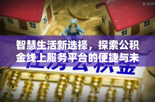 娄烦智慧生活新选择，探索公积金线上服务平台的便捷与未来