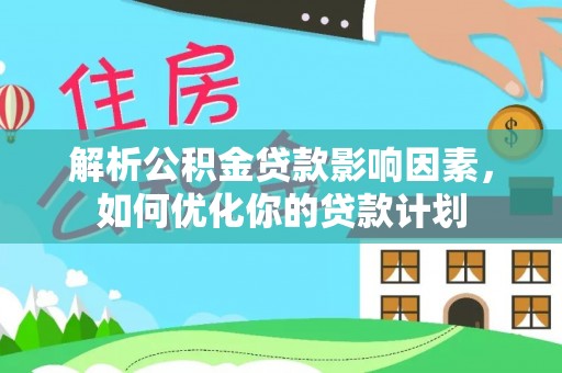 娄烦解析公积金贷款影响因素，如何优化你的贷款计划