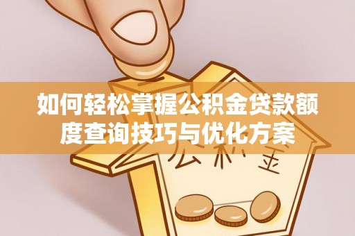 娄烦如何轻松掌握公积金贷款额度查询技巧与优化方案
