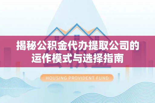 娄烦揭秘公积金代办提取公司的运作模式与选择指南