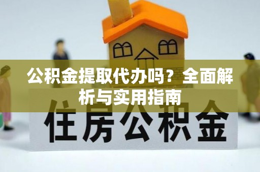 娄烦公积金提取代办吗？全面解析与实用指南