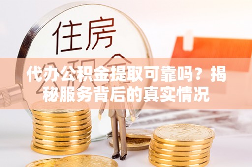 娄烦代办公积金提取可靠吗？揭秘服务背后的真实情况
