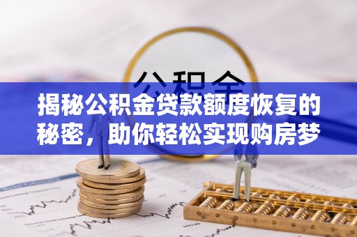 娄烦揭秘公积金贷款额度恢复的秘密，助你轻松实现购房梦想