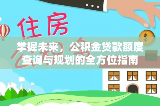 娄烦掌握未来，公积金贷款额度查询与规划的全方位指南