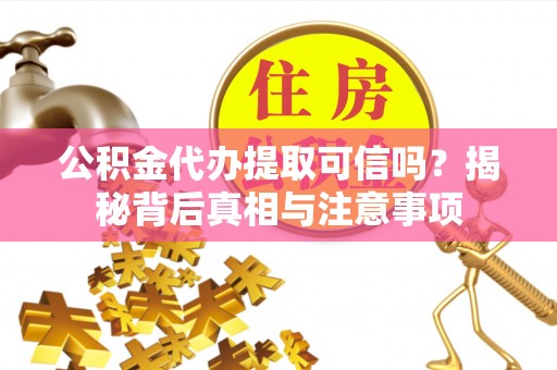 娄烦公积金代办提取可信吗？揭秘背后真相与注意事项