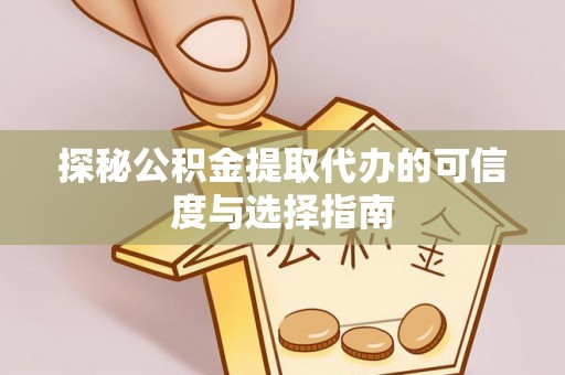 娄烦探秘公积金提取代办的可信度与选择指南