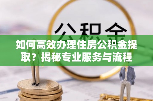 娄烦如何高效办理住房公积金提取？揭秘专业服务与流程