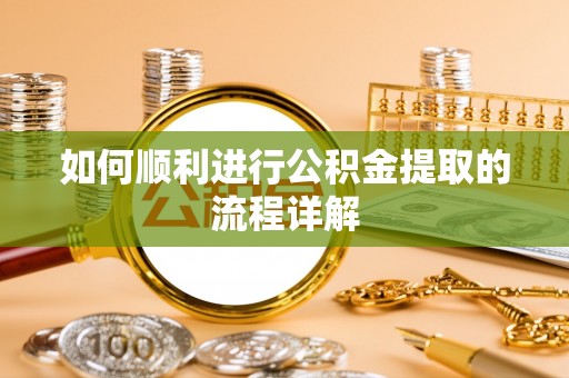 娄烦如何顺利进行公积金提取的流程详解