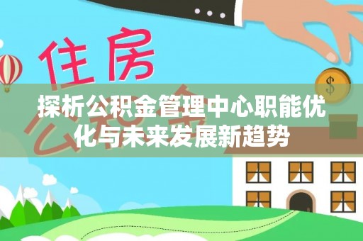 娄烦探析公积金管理中心职能优化与未来发展新趋势