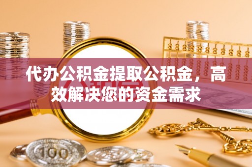 娄烦代办公积金提取公积金，高效解决您的资金需求