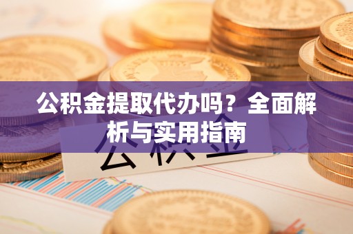 娄烦公积金提取代办吗？全面解析与实用指南