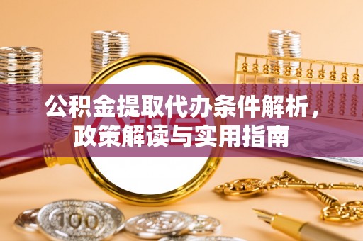 娄烦公积金提取代办条件解析，政策解读与实用指南