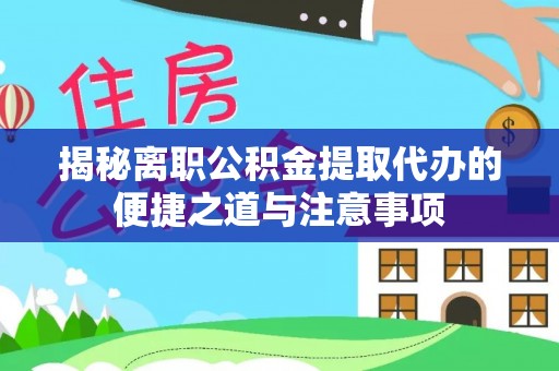 娄烦揭秘离职公积金提取代办的便捷之道与注意事项