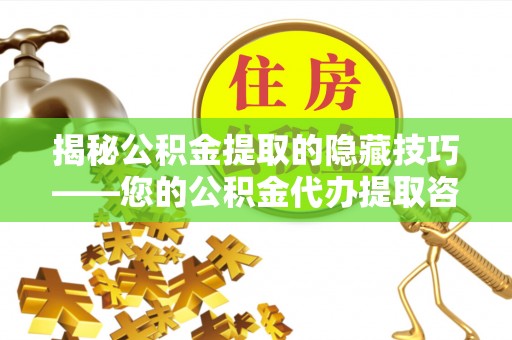 娄烦揭秘公积金提取的隐藏技巧——您的公积金代办提取咨询指南