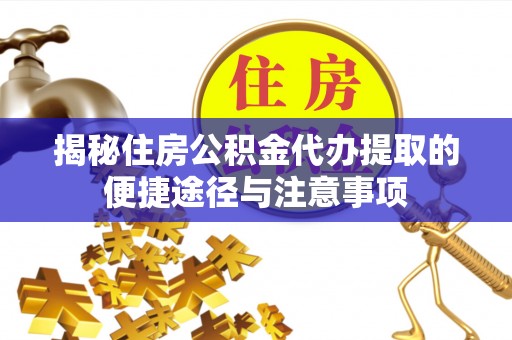 娄烦揭秘住房公积金代办提取的便捷途径与注意事项