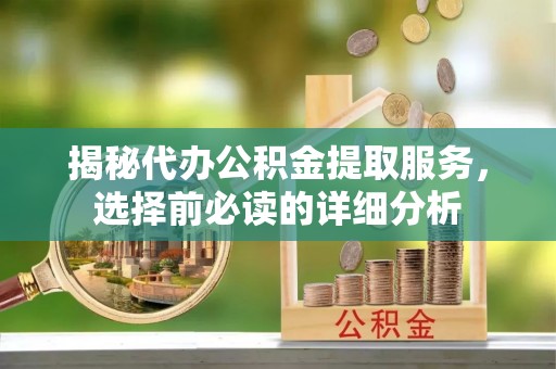 娄烦揭秘代办公积金提取服务，选择前必读的详细分析